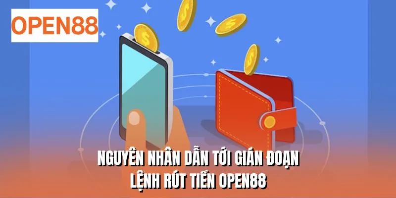 Nguyên nhân dẫn tới gián đoạn lệnh rút tiền OPEN88